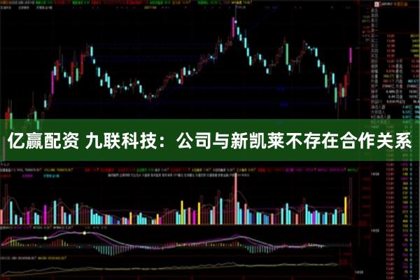 亿赢配资 九联科技：公司与新凯莱不存在合作关系