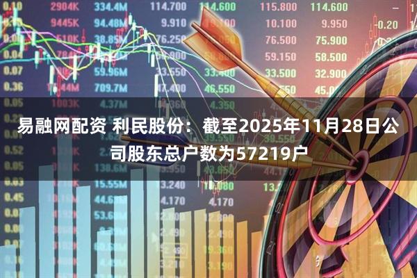 易融网配资 利民股份：截至2025年11月28日公司股东总户数为57219户