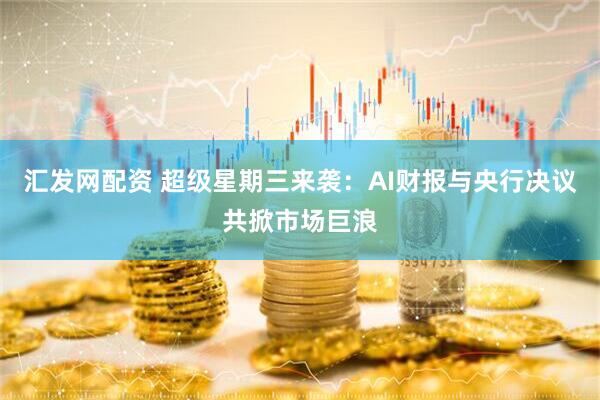 汇发网配资 超级星期三来袭：AI财报与央行决议共掀市场巨浪