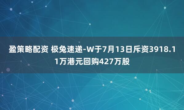 盈策略配资 极兔速递-W于7月13日斥资3918.11万港元回购427万股